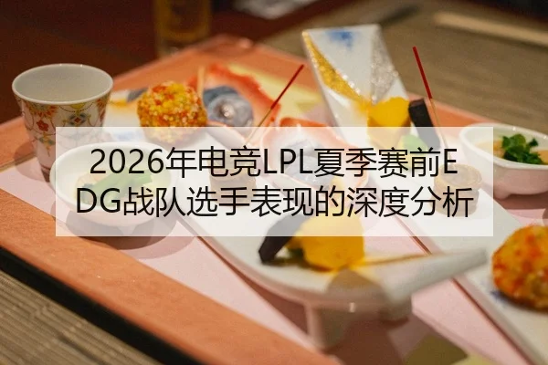 2026年电竞LPL夏季赛前EDG战队选手表现的深度分析
