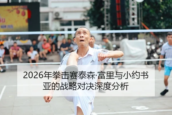 2026年拳击赛泰森·富里与小约书亚的战略对决深度分析