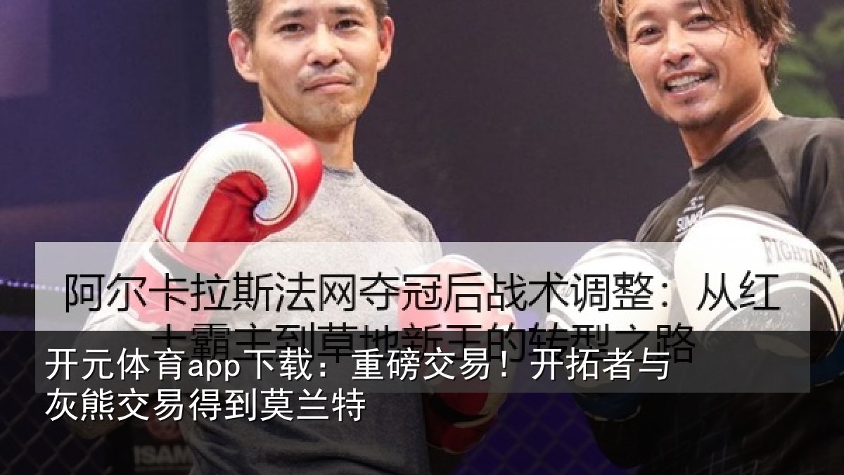 开元体育app下载:重磅交易!开拓者与灰熊交易得到莫兰特