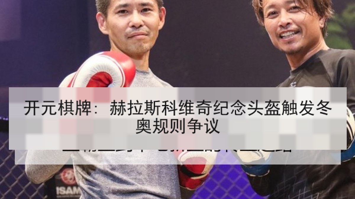开元棋牌: 赫拉斯科维奇纪念头盔触发冬奥规则争议