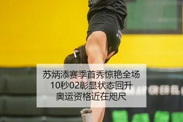 苏炳添赛季首秀惊艳全场 10秒02彰显状态回升 奥运资格近在咫尺