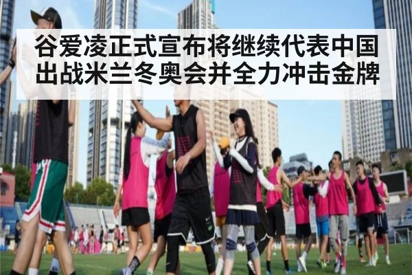 谷爱凌正式宣布将继续代表中国出战米兰冬奥会并全力冲击金牌