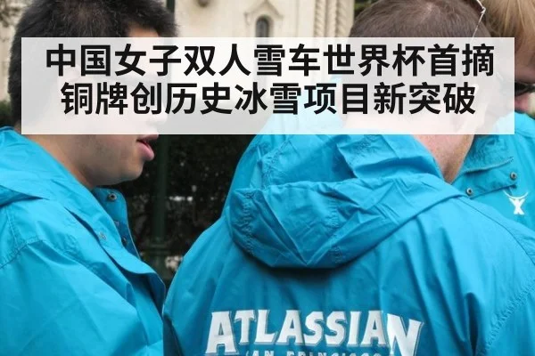 中国女子双人雪车世界杯首摘铜牌创历史冰雪项目新突破